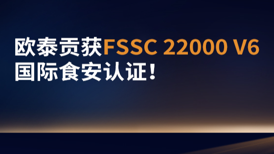 欧泰贡获FSSC 22000 V6最高食安认证，我们的安全承诺再升级！